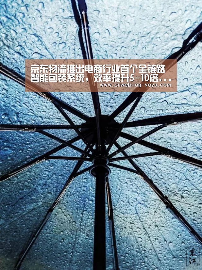 京东物流推出电商行业首个全链路智能包装系统,效率提升5-10倍...【亚娱】(图1) ag官网
