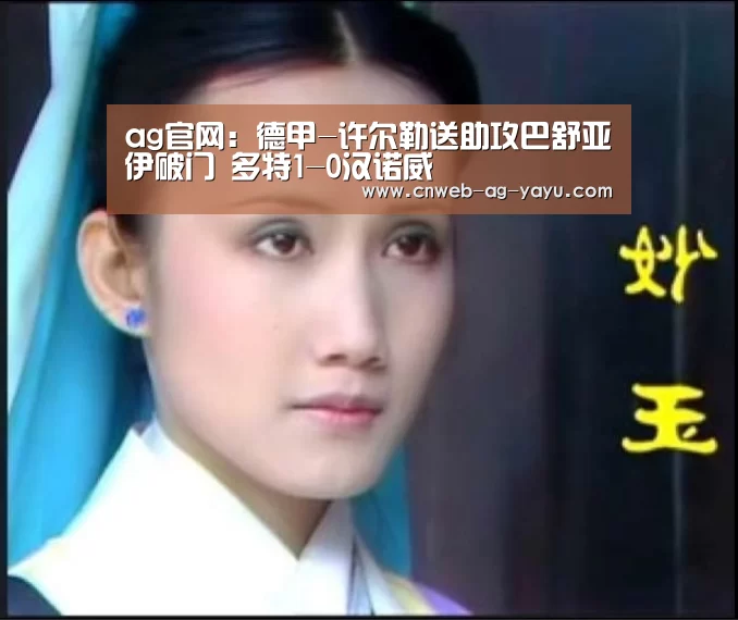 ag官网:德甲-许尔勒送助攻巴舒亚伊破门 多特1-0汉诺威(图3) ag官网:德甲-许尔勒送助攻巴舒亚伊破门 多特1-0汉诺威(图3)