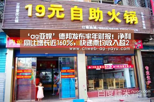 ‘ag亚娱’德邦发布半年财报!净利同比增长近160%,快递票均收入超25元...(图4) ag官网