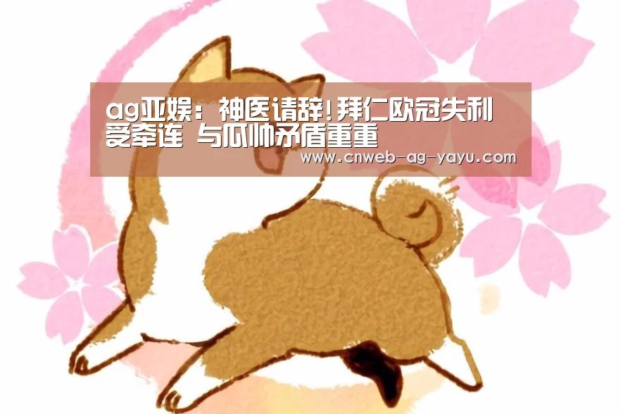 ag亚娱:神医请辞!拜仁欧冠失利受牵连 与瓜帅矛盾重重(图2) ag亚娱:神医请辞!拜仁欧冠失利受牵连 与瓜帅矛盾重重(图2)