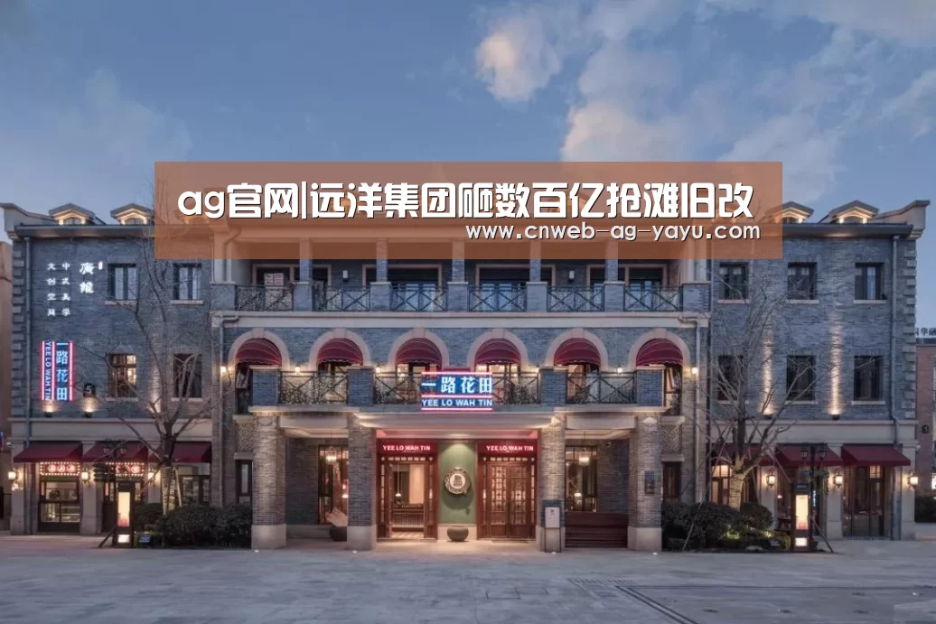 ag官网|远洋集团砸数百亿抢滩旧改(图3) 亚娱