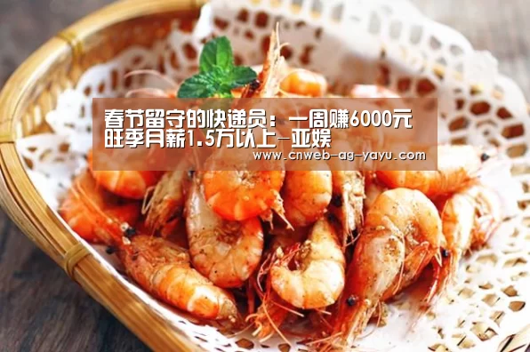 春节留守的快递员:一周赚6000元旺季月薪1.5万以上-亚娱(图3) 春节留守的快递员:一周赚6000元旺季月薪1.5万以上-亚娱(图3)